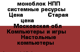 моноблок НПП системные ресурсы › Цена ­ 18 000 › Старая цена ­ 22 000 - Московская обл. Компьютеры и игры » Настольные компьютеры   